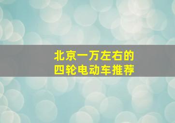 北京一万左右的四轮电动车推荐