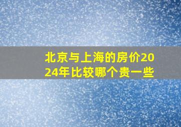 北京与上海的房价2024年比较哪个贵一些