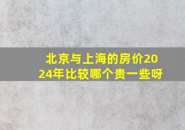 北京与上海的房价2024年比较哪个贵一些呀