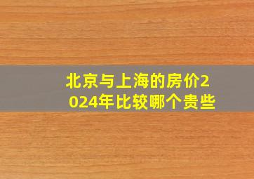 北京与上海的房价2024年比较哪个贵些