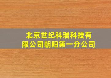 北京世纪科瑞科技有限公司朝阳第一分公司