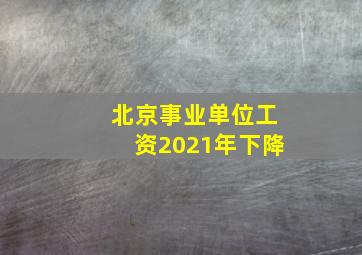 北京事业单位工资2021年下降