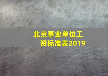 北京事业单位工资标准表2019