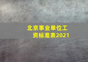 北京事业单位工资标准表2021