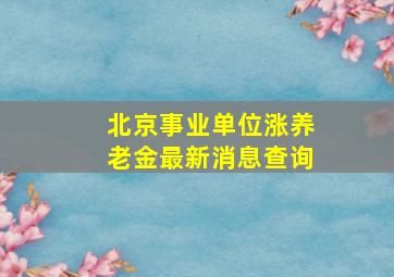 北京事业单位涨养老金最新消息查询