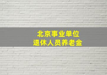 北京事业单位退休人员养老金