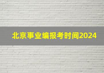 北京事业编报考时间2024