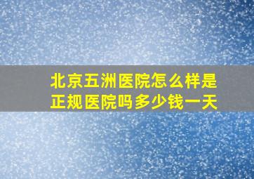 北京五洲医院怎么样是正规医院吗多少钱一天