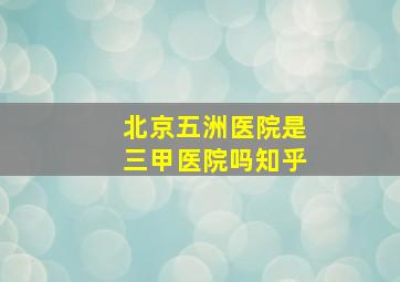 北京五洲医院是三甲医院吗知乎