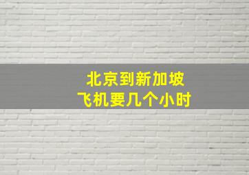 北京到新加坡飞机要几个小时