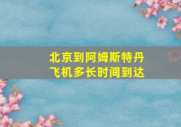 北京到阿姆斯特丹飞机多长时间到达