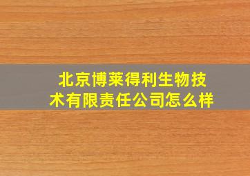 北京博莱得利生物技术有限责任公司怎么样