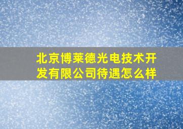 北京博莱德光电技术开发有限公司待遇怎么样