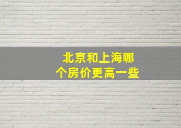 北京和上海哪个房价更高一些