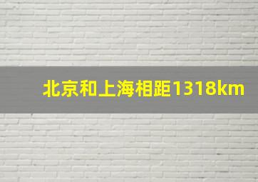 北京和上海相距1318km