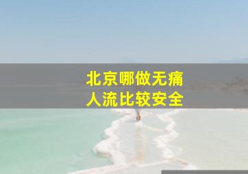 北京哪做无痛人流比较安全