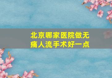 北京哪家医院做无痛人流手术好一点