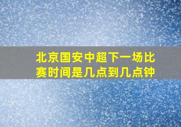 北京国安中超下一场比赛时间是几点到几点钟