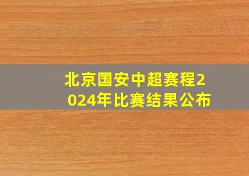 北京国安中超赛程2024年比赛结果公布