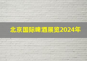 北京国际啤酒展览2024年