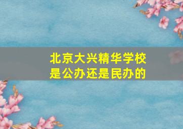 北京大兴精华学校是公办还是民办的