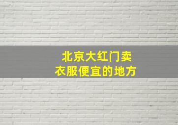 北京大红门卖衣服便宜的地方