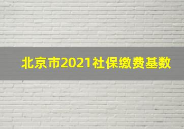 北京市2021社保缴费基数