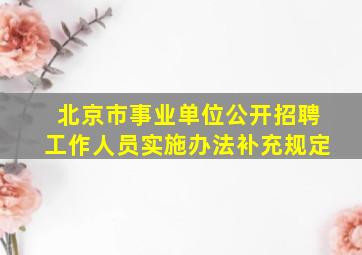 北京市事业单位公开招聘工作人员实施办法补充规定