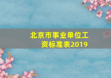 北京市事业单位工资标准表2019