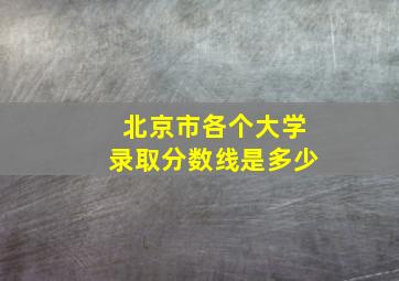 北京市各个大学录取分数线是多少