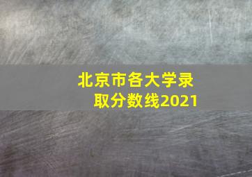 北京市各大学录取分数线2021