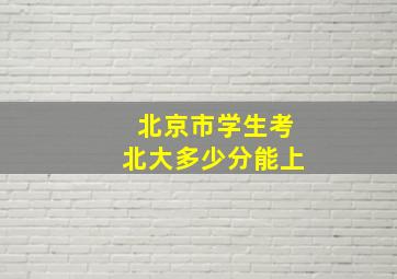 北京市学生考北大多少分能上