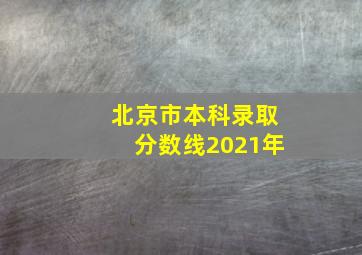 北京市本科录取分数线2021年