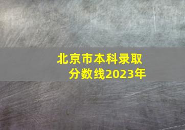 北京市本科录取分数线2023年