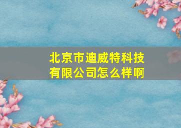 北京市迪威特科技有限公司怎么样啊