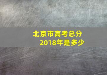 北京市高考总分2018年是多少