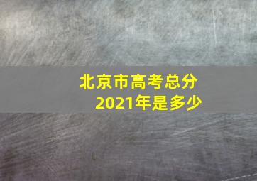 北京市高考总分2021年是多少