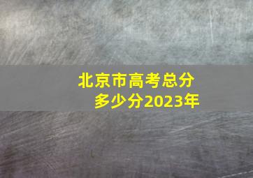 北京市高考总分多少分2023年