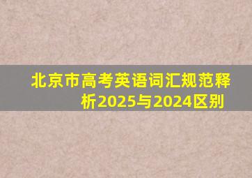 北京市高考英语词汇规范释析2025与2024区别