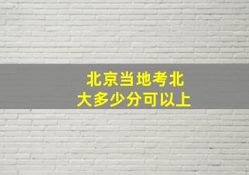 北京当地考北大多少分可以上