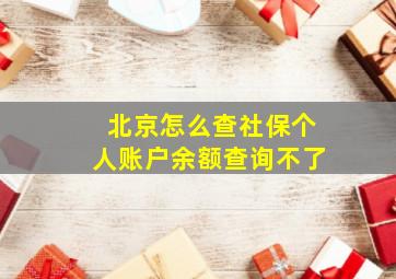 北京怎么查社保个人账户余额查询不了