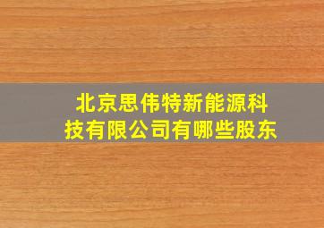 北京思伟特新能源科技有限公司有哪些股东