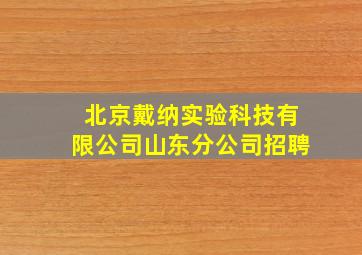 北京戴纳实验科技有限公司山东分公司招聘