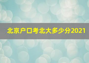 北京户口考北大多少分2021