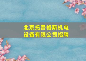 北京托普格斯机电设备有限公司招聘