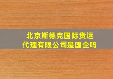 北京斯德克国际货运代理有限公司是国企吗