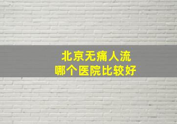 北京无痛人流哪个医院比较好