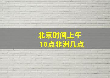 北京时间上午10点非洲几点