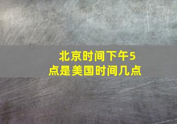 北京时间下午5点是美国时间几点