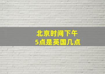 北京时间下午5点是英国几点